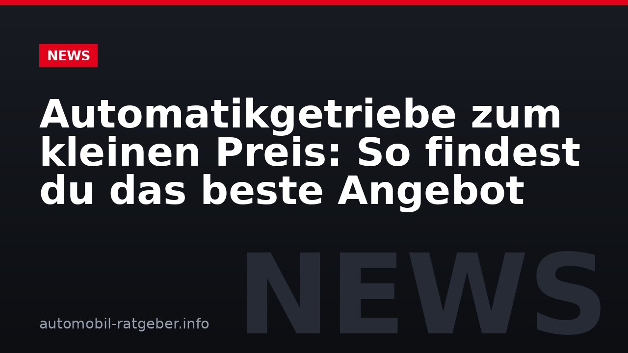 Automatikgetriebe zum kleinen Preis: So findest du das beste Angebot