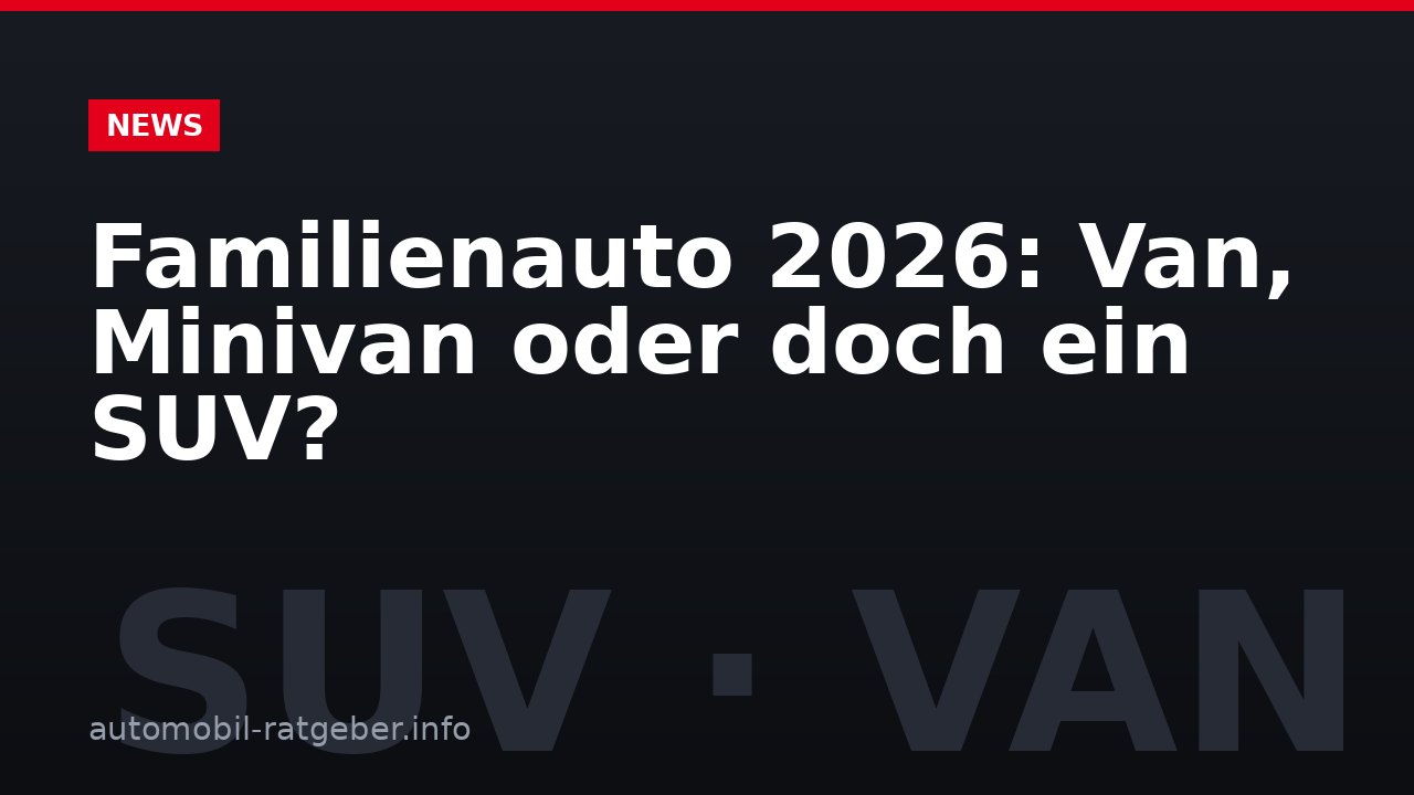 Familienauto 2026: Van, Minivan oder doch ein SUV?