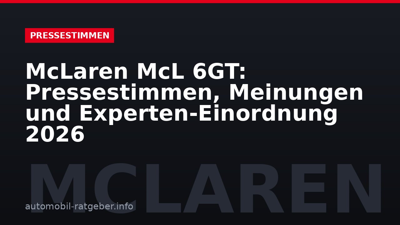 McLaren McL 6GT: Pressestimmen, Meinungen und Experten-Einordnung 2026